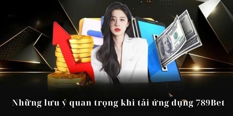 Bỏ túi lưu ý quan trọng khi cài đặt app 789Bet