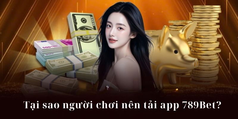 Lý do người chơi nên tải ứng dụng 789Bet