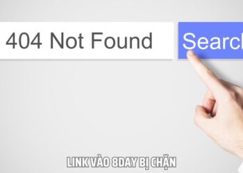 Link Vào 8DAY Bị Chặn – Nguyên Nhân, Giải Pháp Xử Lý Dễ Nhất
