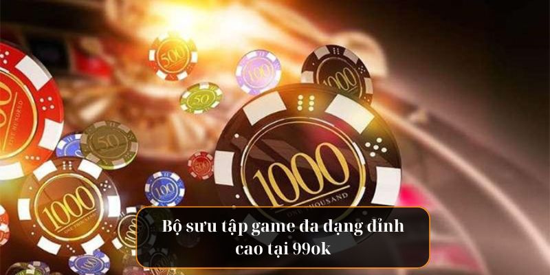 Bộ sưu tập game đa dạng đỉnh cao tại 99ok