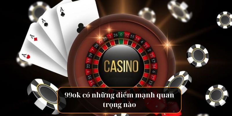 99ok có những điểm mạnh quan trọng nào