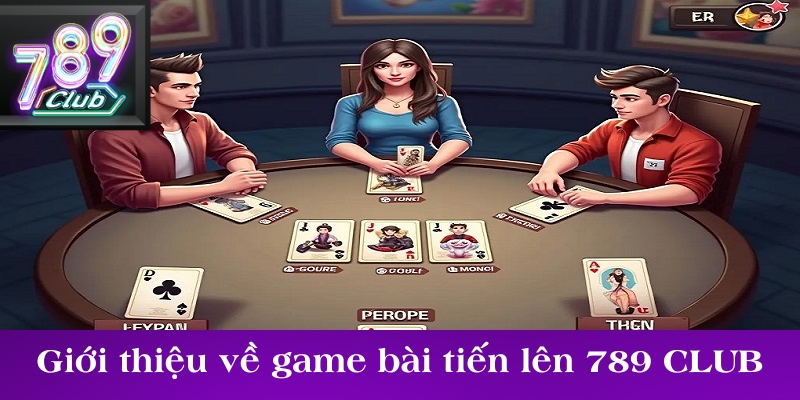 Giới thiệu khái quát về game bài tiến lên 789 CLUB