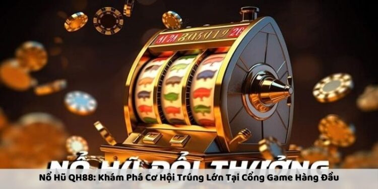 Nổ Hũ QH88: Khám Phá Cơ Hội Trúng Lớn Tại Cổng Game Hàng Đầu