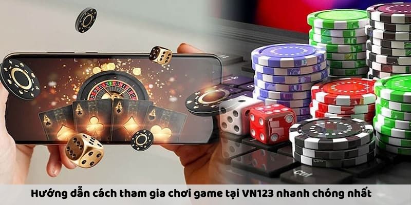 Hướng dẫn cách tham gia chơi game tại VN123 nhanh chóng nhất