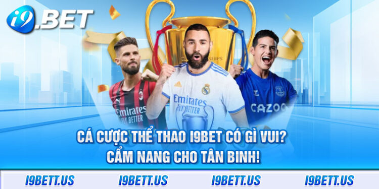 Cá cược thể thao i9bet có gì vui? Cẩm nang cho tân binh!