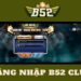 B52Club – Hạ Cánh Đam Mê, Khai Mở Tài Lộc