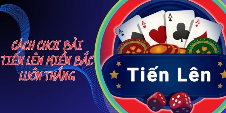 Cách Chơi Bài Tiến Lên Miền Bắc Luôn Thắng: Tuyệt Chiêu Bá Cháy