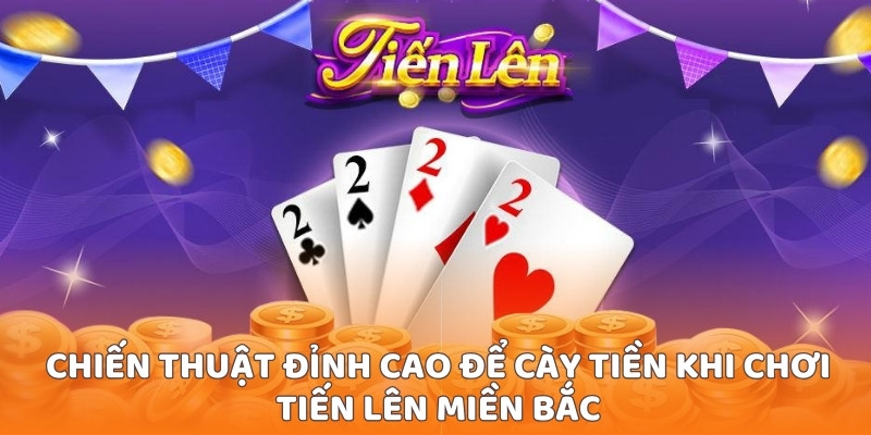Chiến thuật đỉnh cao để cày tiền khi chơi tiến lên miền Bắc