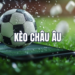 Kèo Châu Âu – Khám Phá Thế Giới Cá Cược Bóng Đá Đầy Tính Chiến Lược