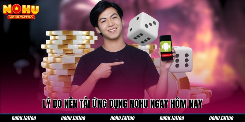 Lý do nên tải ứng dụng NOHU ngay hôm nay