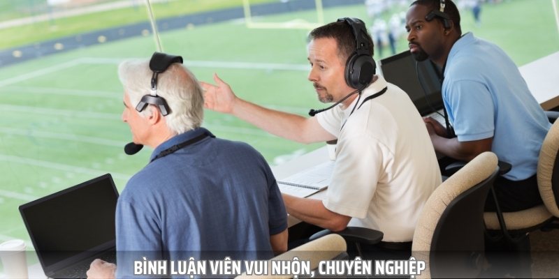 Đội ngũ bình luận viên tại đây cực kỳ chuyên nghiệp và vui tính