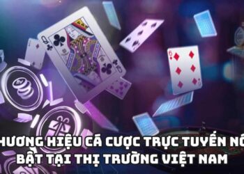 Thương hiệu cá cược trực tuyến nổi bật tại thị trường Việt Nam