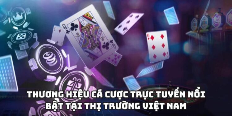 Thương hiệu cá cược trực tuyến nổi bật tại thị trường Việt Nam