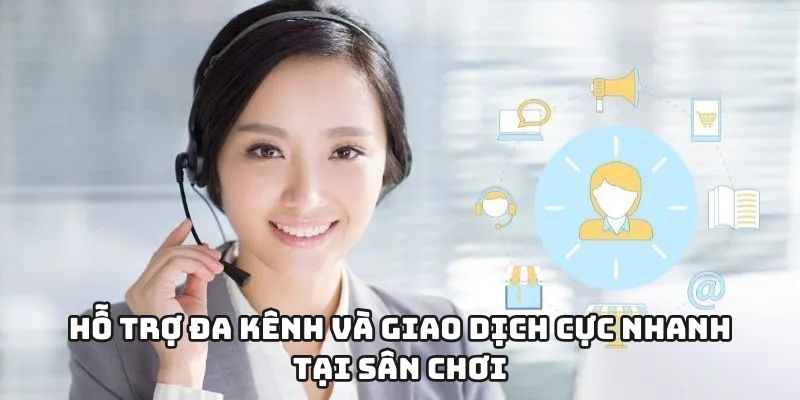 Hỗ trợ đa kênh và giao dịch cực nhanh tại sân chơi