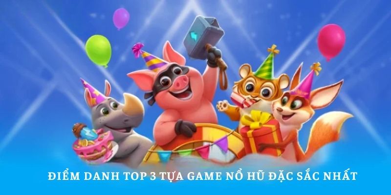 Điểm danh top 3 tựa game nổ hũ đặc sắc nhất