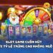 Slot game cuốn hút với tỷ lệ trúng cao không ngờ