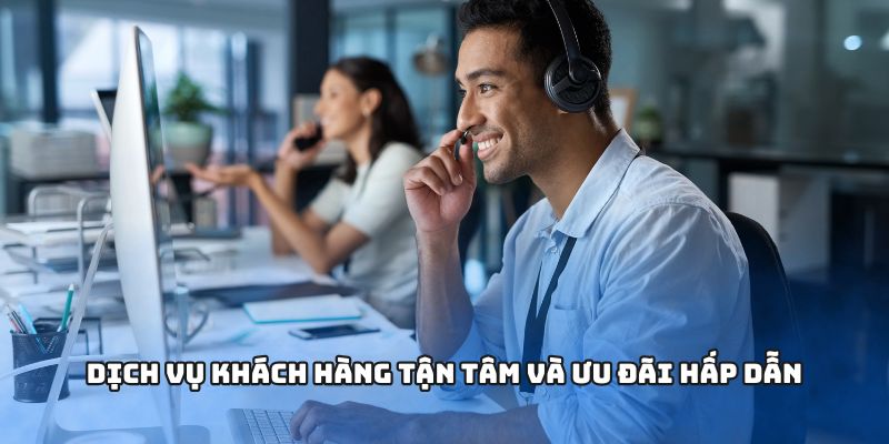 Dịch vụ khách hàng tận tâm và ưu đãi hấp dẫn