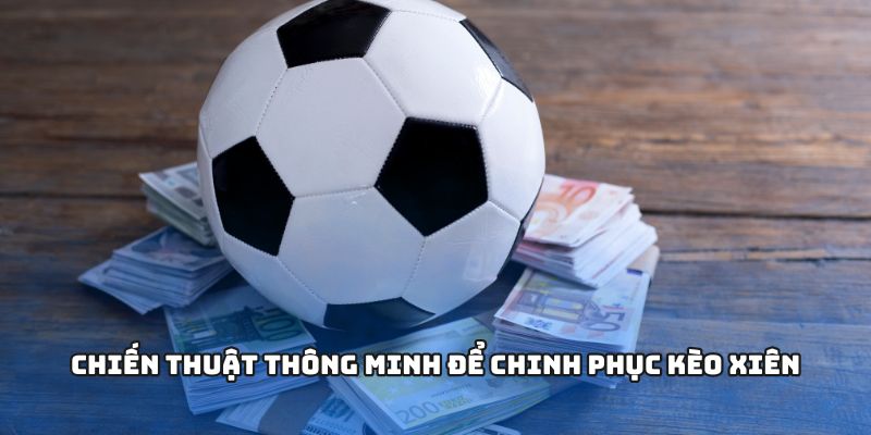 Chiến thuật thông minh để chinh phục kèo xiên