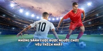 Những sảnh cược được người chơi yêu thích nhất