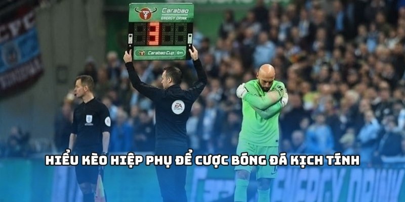 Hiểu kèo hiệp phụ để cược bóng đá kịch tính