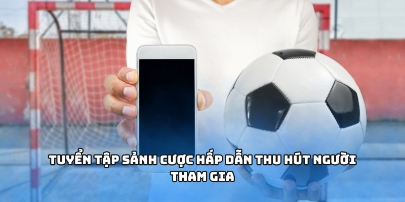 Tuyển tập sảnh cược hấp dẫn thu hút người tham gia