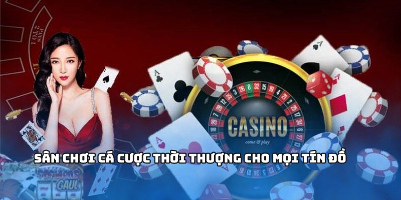 Sân chơi cá cược thời thượng cho mọi tín đồ
