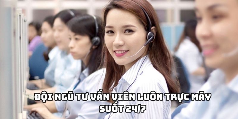 Đội ngũ tư vấn viên luôn trực máy suốt 24/7