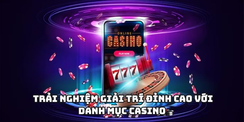 Trải nghiệm giải trí đỉnh cao với danh mục casino