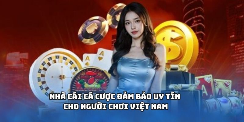 Nhà cái cá cược đảm bảo uy tín cho người chơi Việt Nam
