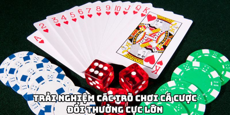 Trải nghiệm các trò chơi cá cược đổi thưởng cực lớn