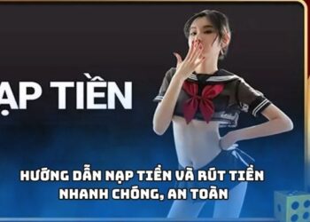 Hướng dẫn nạp tiền và rút tiền nhanh chóng, an toàn
