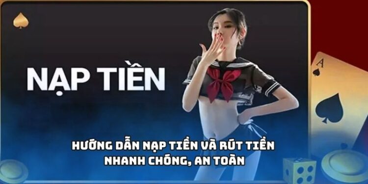 Hướng dẫn nạp tiền và rút tiền nhanh chóng, an toàn