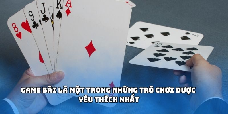 Game bài là một trong những trò chơi được yêu thích nhất