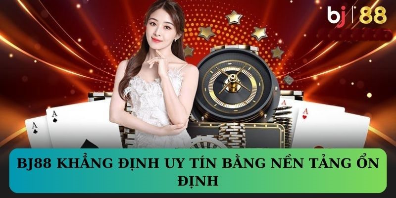 BJ88 khẳng định uy tín bằng nền tảng ổn định