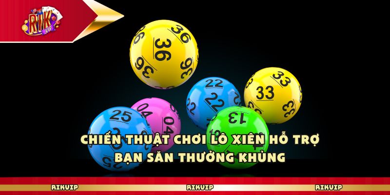 Chiến thuật chơi lô xiên hỗ trợ bạn săn thưởng khủng