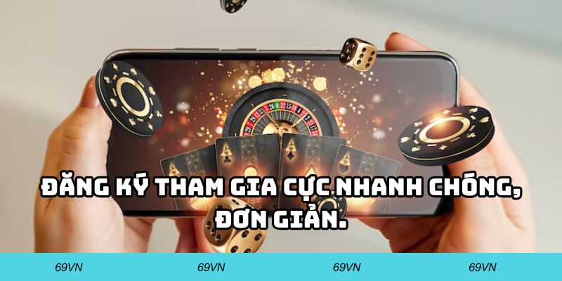 Đăng ký tham gia cực nhanh chóng, đơn giản.