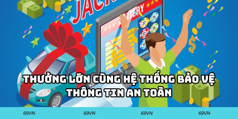 Thưởng lớn cùng hệ thống bảo vệ thông tin an toàn