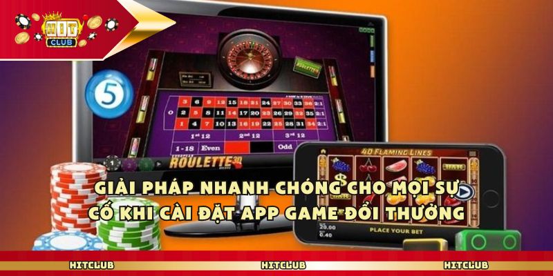 Giải pháp nhanh chóng cho mọi sự cố khi cài đặt app game đổi thưởng