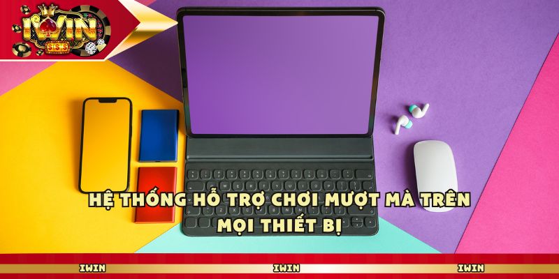 Hệ thống hỗ trợ chơi mượt mà trên mọi thiết bị