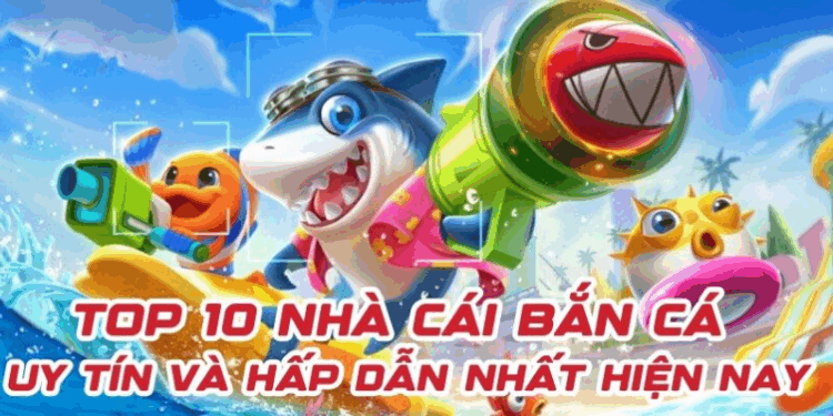 Top 10 Nhà Cái Bắn Cá Uy Tín Và Hấp Dẫn Nhất Hiện Nay