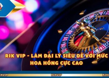 Rik Vip – Làm Đại Lý Siêu Dễ Với Mức Hoa Hồng Cực Cao
