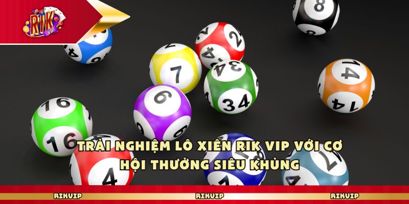 Trải nghiệm lô xiên Rik Vip với cơ hội thưởng siêu khủng