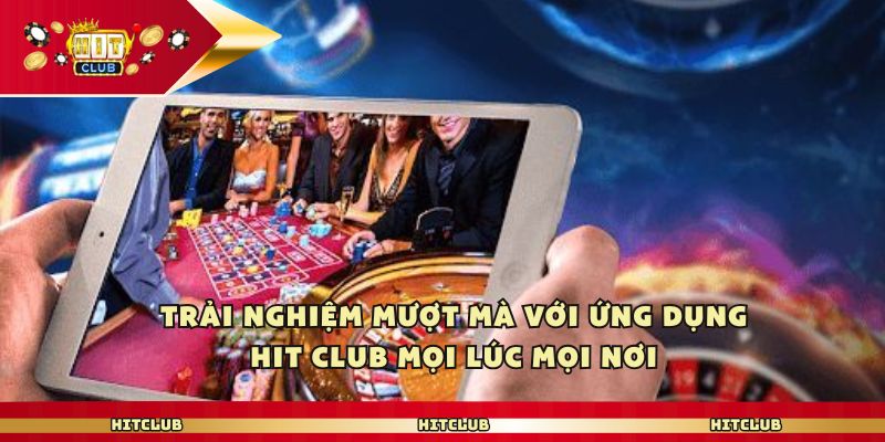 Trải nghiệm mượt mà với ứng dụng Hit club mọi lúc mọi nơi