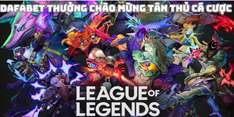 Dafabet Khuyến Mãi Chào Mừng khi tham gia cá cược Liên Minh Huyền Thoại