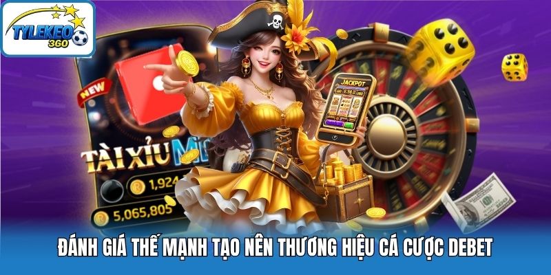 Đánh giá thế mạnh tạo nên thương hiệu cá cược Debet