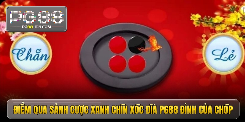 Điểm qua sảnh cược xanh chín xóc đĩa pg88 đỉnh của chóp