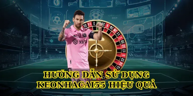 Hướng Dẫn Sử Dụng Keonhacai55 Hiệu Quả