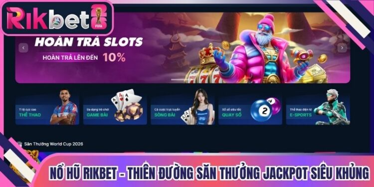 Nổ Hũ Rikbet – Thiên Đường Săn Thưởng Jackpot Siêu Khủng